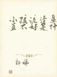 小孩流清鼻涕一直不好是什么原因