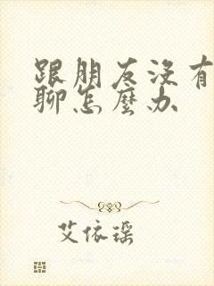 跟朋友没有话题聊怎么办