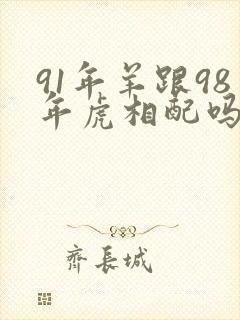 91年羊跟98年虎相配吗