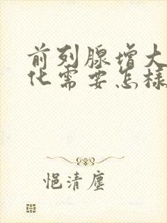 前列腺增大伴钙化需要怎样治疗