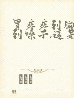 胃疼疼到胸口,到嗓子,这是怎么回事