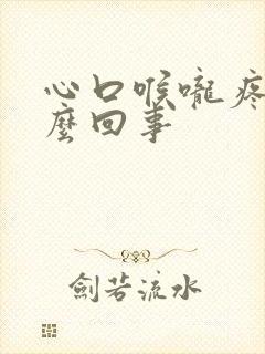 心口喉咙疼是怎么回事