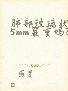 肺部玻璃状结节5mm严重吗?封面