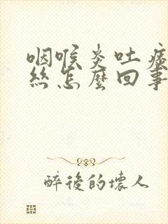 咽喉炎吐痰带血丝怎么回事封面