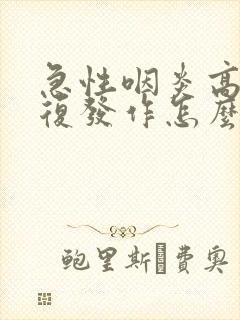 急性咽炎高烧反复发作怎么办