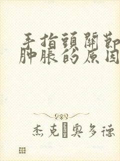 手指头关节疼痛肿胀的原因