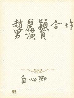 赵丽颖合作过的男演员