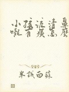 小孩流清鼻涕喉咙有痰怎么办