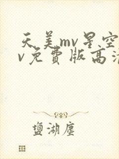 天美mv星空mv免费版高清