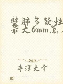 双肺多发性结节最大6mm怎么办