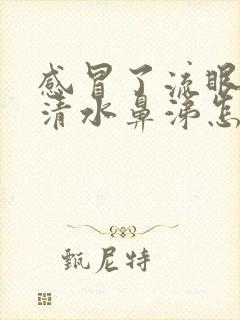 感冒了流眼泪流清水鼻涕怎么办