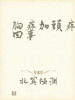 胸疼加头疼怎么回事