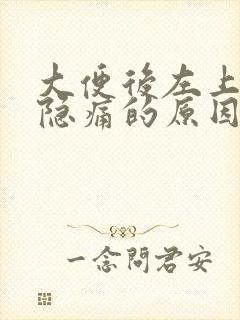 大便后左上腹部隐痛的原因