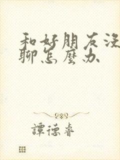 和好朋友没话题聊怎么办