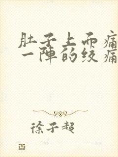 肚子上面痛一阵一阵的绞痛