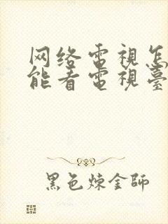 网络电视怎么不能看电视台节目