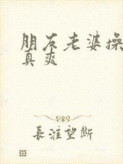 朋友老婆操起来真爽