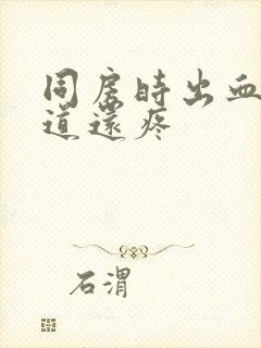 同房时出血,阴道还疼