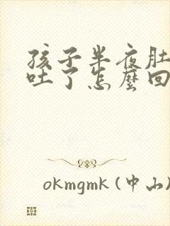 孩子半夜肚子疼吐了怎么回事