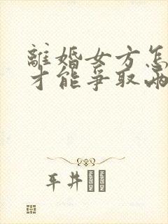 离婚女方怎么样才能争取两个孩子的抚养权