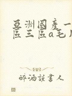 亚洲国产一区二区三区a毛片