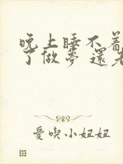 晚上睡不着睡着了做梦 还老醒