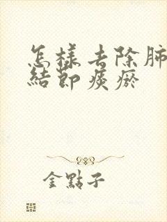 怎样去除肺上小结节痰瘀封面