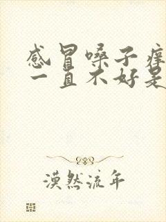 感冒嗓子痒咳嗽一直不好是什么原因