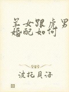 羊女跟虎男属相婚配如何