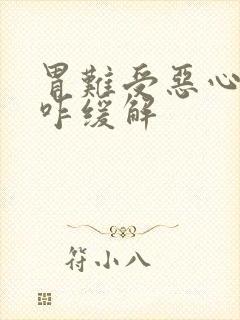 胃难受恶心想吐咋缓解