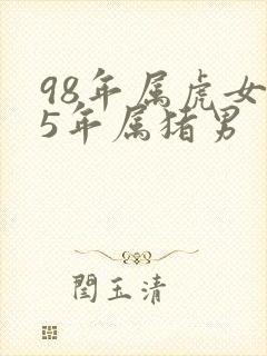 98年属虎女95年属猪男