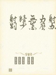 射精无力射的特别少怎么办