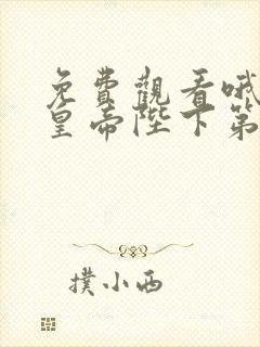 免费观看哦我的皇帝陛下第一季