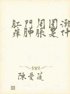 肛门周围潮湿瘙痒肿胀是什么原因