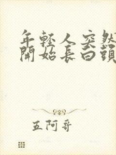 年轻人突然两鬓开始长白头发的原因