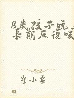 8岁孩子晚上老长期反复咳嗽严重治疗方法