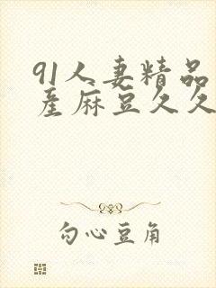 91人妻精品国产麻豆久久