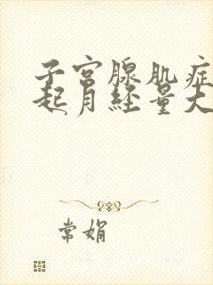 子宫腺肌症会引起月经量大吗