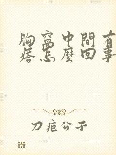 胸窝中间有硬疙瘩怎么回事