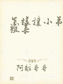 怎样让小弟弟变粗长