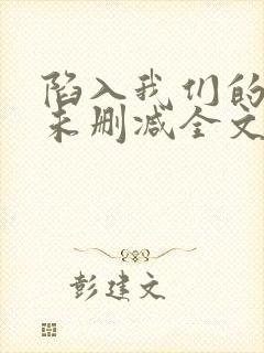 陷入我们的热恋未删减全文免费阅读