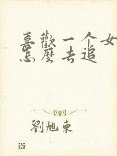 喜欢一个女生要怎么去追