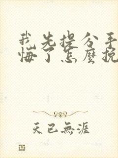 我先提分手后后悔了怎么挽回