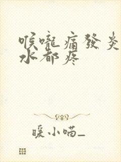 喉咙痛发炎咽口水都疼