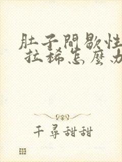 肚子间歇性绞痛 拉稀怎么办