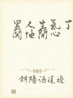 男人生气了怎么哄他开心