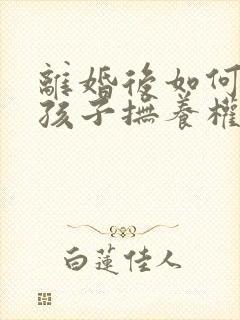 离婚后如何要回孩子抚养权