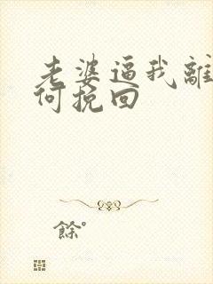 老婆逼我离婚如何挽回