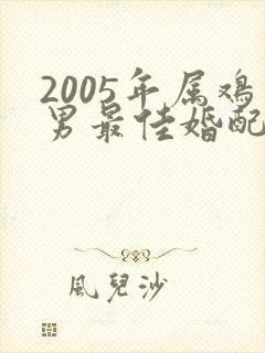 2005年属鸡男最佳婚配属相