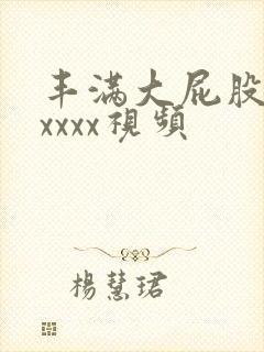 丰满大屁股熟妇xxxx视频